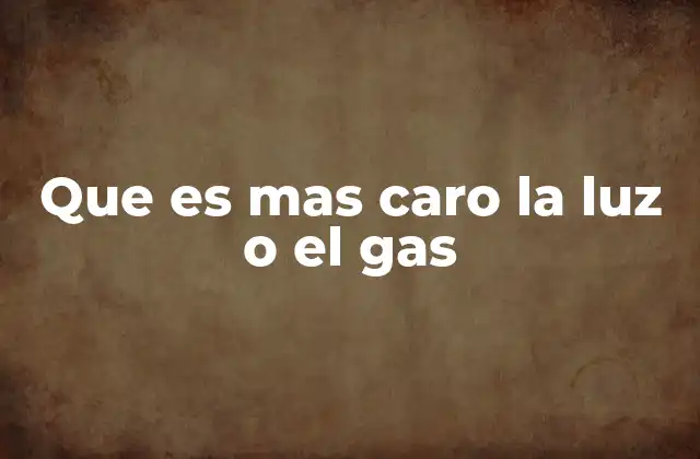 Que es mas Caro la Luz o el Gas