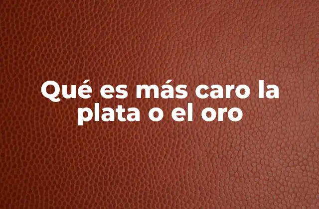 Qué es Más Caro la Plata o el Oro