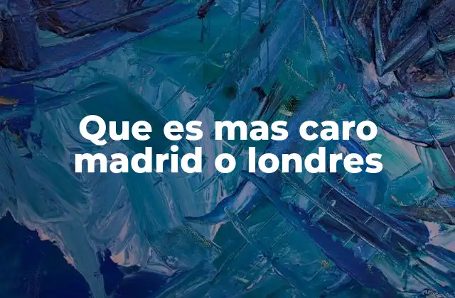 Que es mas Caro Madrid o Londres