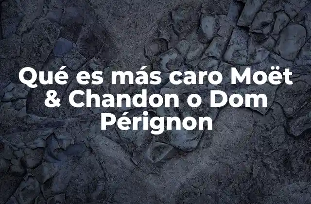 Qué es Más Caro Moët & Chandon o Dom Pérignon
