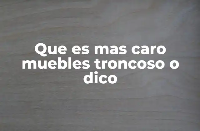 Que es mas Caro Muebles Troncoso o Dico