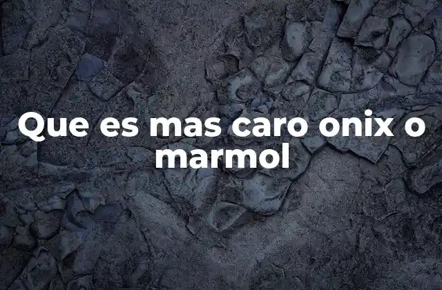 Que es mas Caro Onix o Marmol