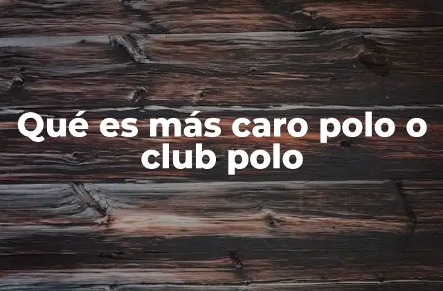 Qué es Más Caro Polo o Club Polo