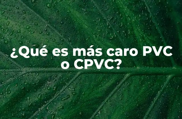 ¿qué es Más Caro Pvc o Cpvc?
