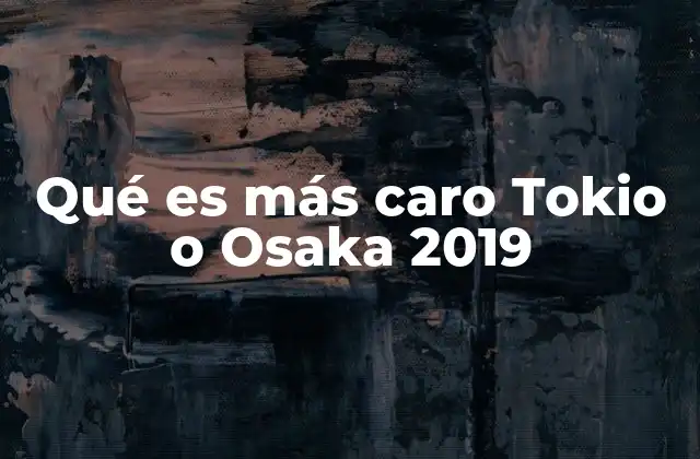 Qué es Más Caro Tokio o Osaka 2019