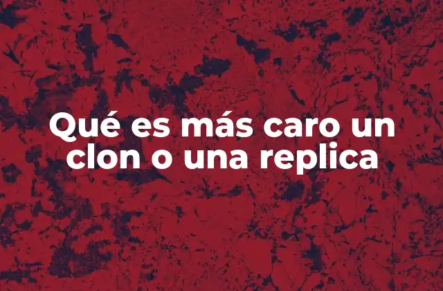 Qué es Más Caro un Clon o una Replica