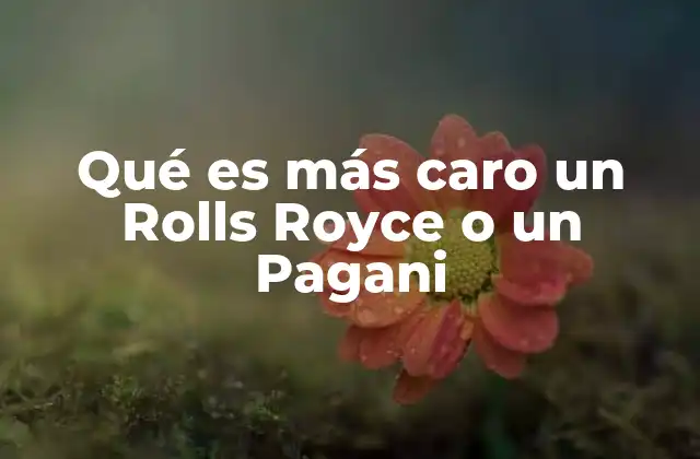 Qué es Más Caro un Rolls Royce o un Pagani