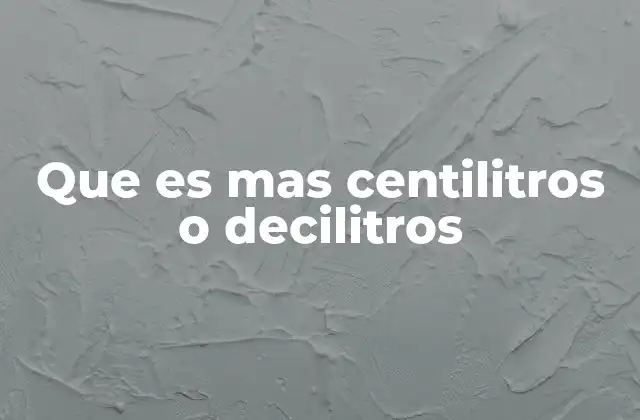 Que es mas Centilitros o Decilitros
