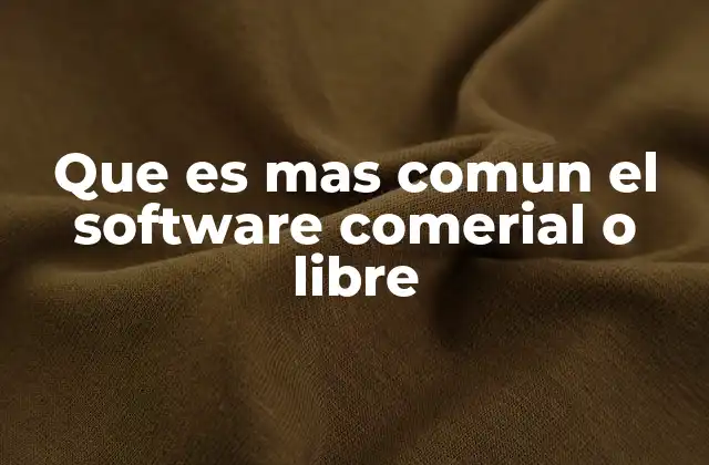 Que es mas Comun el Software Comerial o Libre