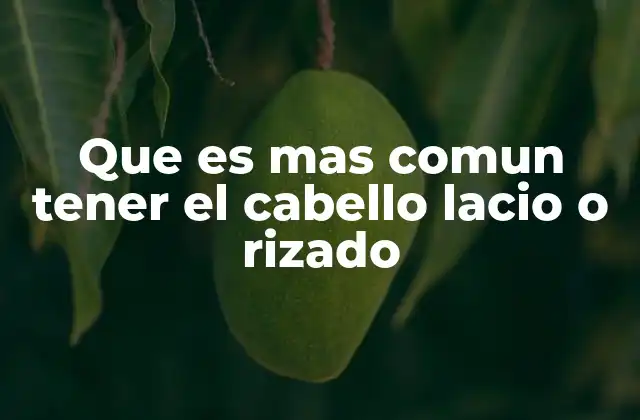 Que es mas Comun Tener el Cabello Lacio o Rizado