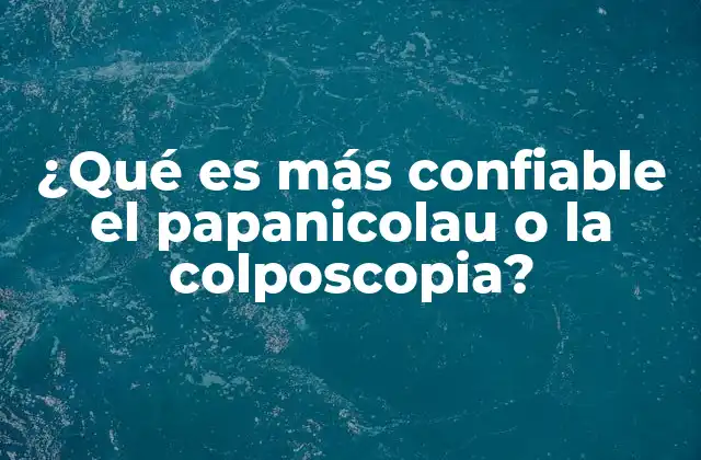 ¿qué es Más Confiable el Papanicolau o la Colposcopia?