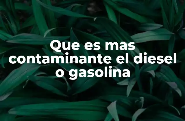 Que es mas Contaminante el Diesel o Gasolina