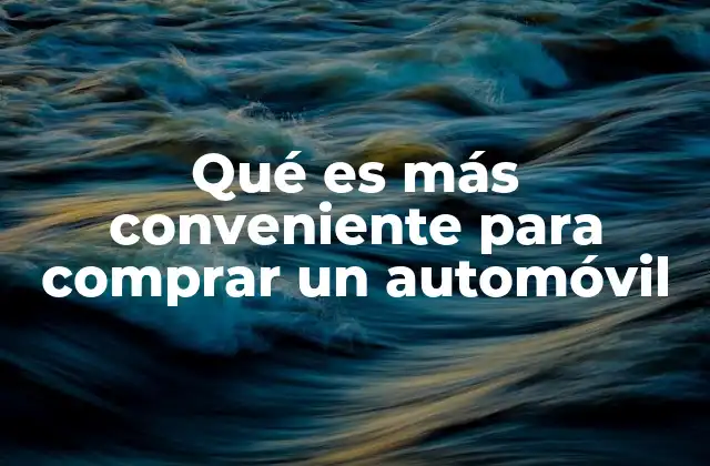 Qué es Más Conveniente para Comprar un Automóvil