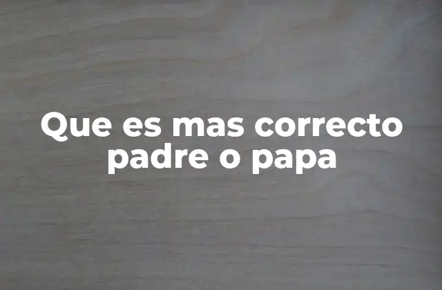 Que es mas Correcto Padre o Papa