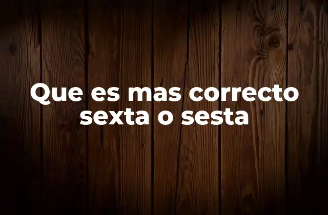 Que es mas Correcto Sexta o Sesta