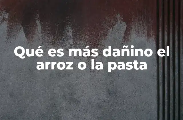 Qué es Más Dañino el Arroz o la Pasta