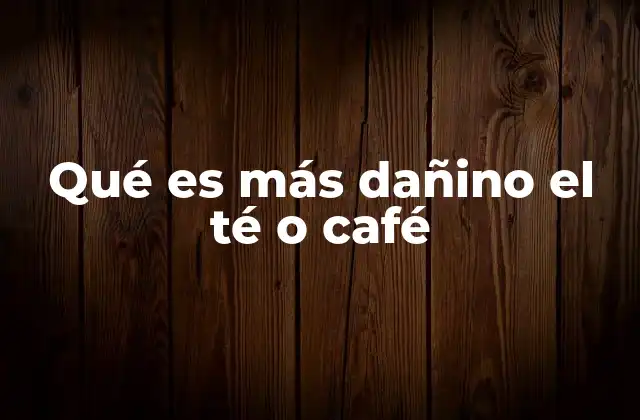 Qué es Más Dañino el Té o Café