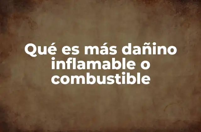 Qué es Más Dañino Inflamable o Combustible