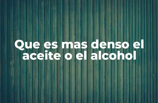 Que es mas Denso el Aceite o el Alcohol 2 Densidad y comportamiento de líquidos inmiscibles