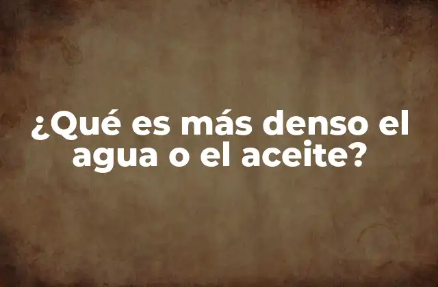 ¿qué es Más Denso el Agua o el Aceite?