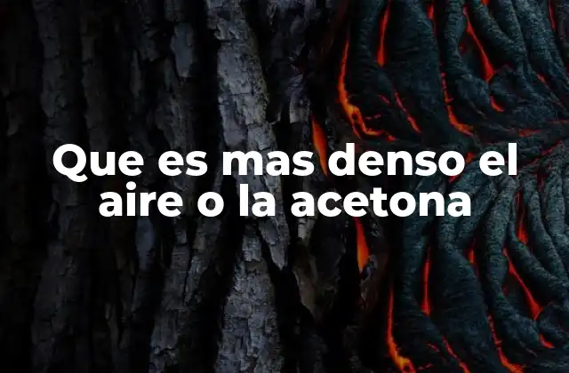 Que es mas Denso el Aire o la Acetona