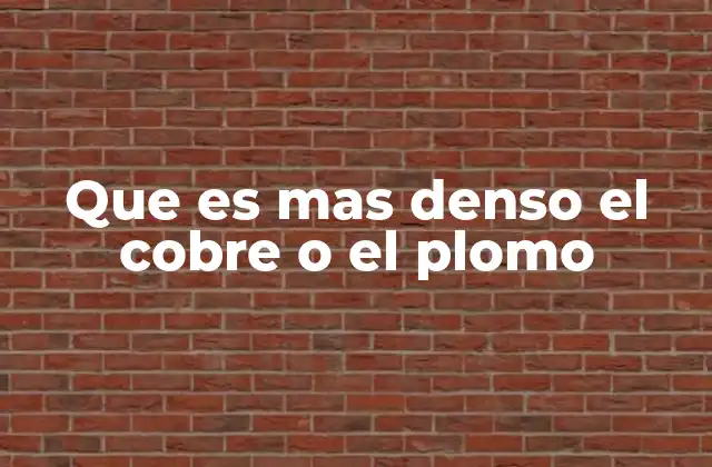 Que es mas Denso el Cobre o el Plomo