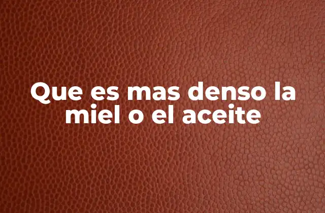 Que es mas Denso la Miel o el Aceite