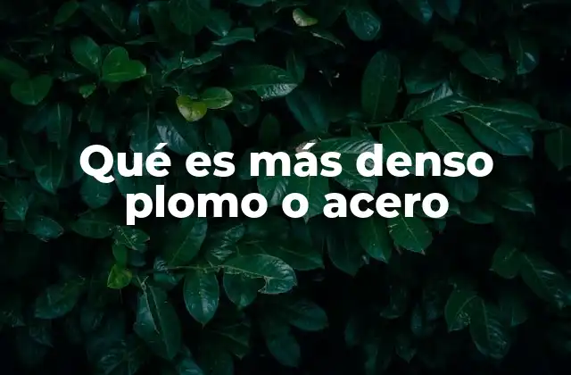 Qué es Más Denso Plomo o Acero 2 Comparando las propiedades físicas de ambos materiales