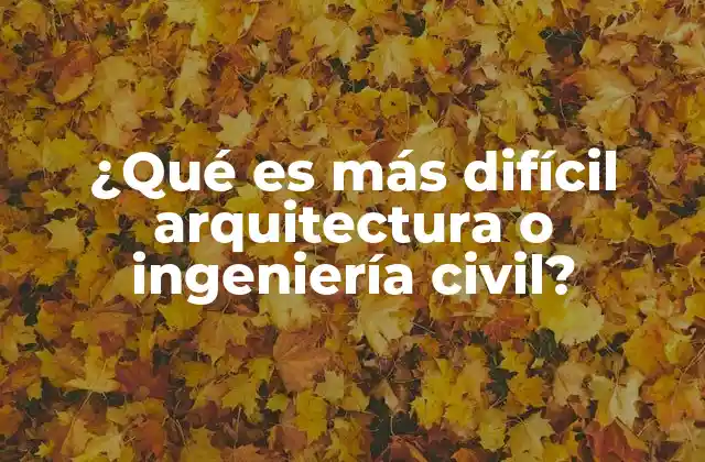 ¿qué es Más Difícil Arquitectura o Ingeniería Civil?