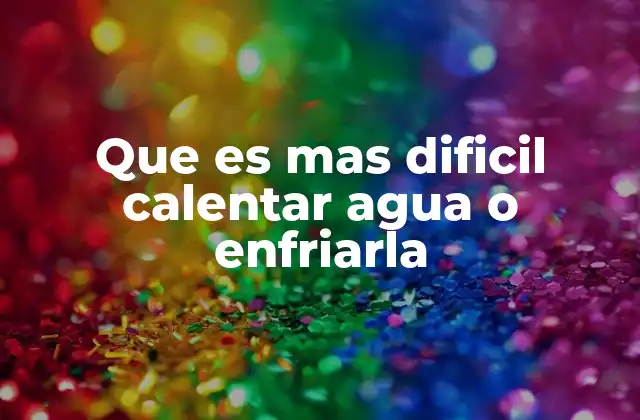 Que es mas Dificil Calentar Agua o Enfriarla