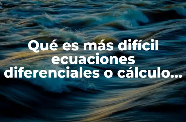 Qué es Más Difícil Ecuaciones Diferenciales o Cálculo Multivariable