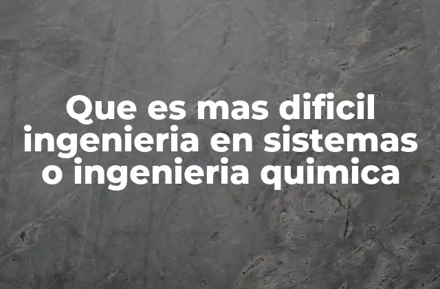 Que es mas Dificil Ingenieria en Sistemas o Ingenieria Quimica
