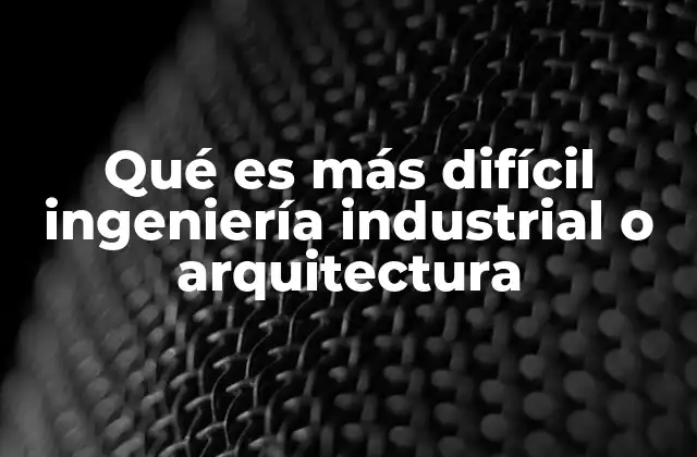 Qué es Más Difícil Ingeniería Industrial o Arquitectura 2 Comparando exigencias académicas sin nombrar directamente las carreras