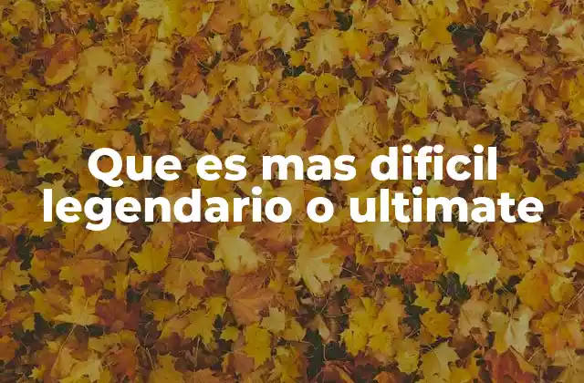 Que es mas Dificil Legendario o Ultimate