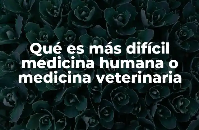 Qué es Más Difícil Medicina Humana o Medicina Veterinaria