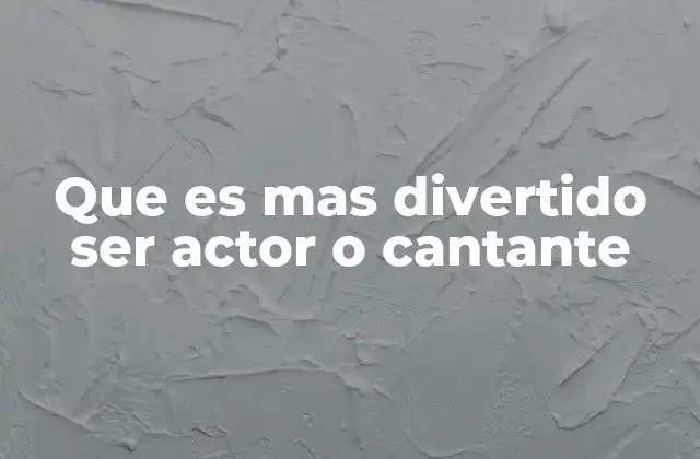 Que es mas Divertido Ser Actor o Cantante
