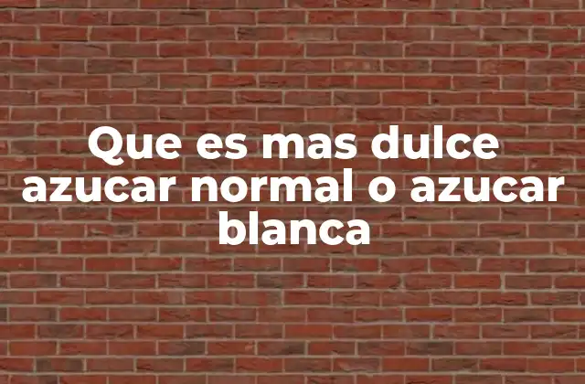 Que es mas Dulce Azucar Normal o Azucar Blanca