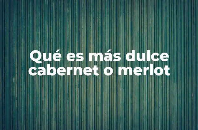 Qué es Más Dulce Cabernet o Merlot