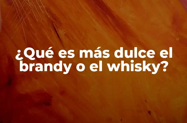 ¿qué es Más Dulce el Brandy o el Whisky?
