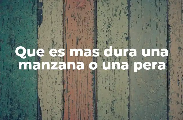 Que es mas Dura una Manzana o una Pera