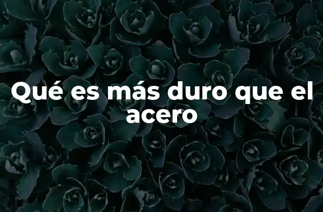 Qué es Más Duro que el Acero