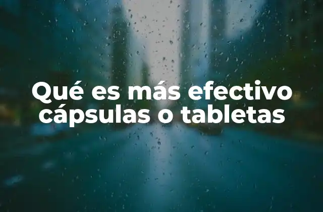 Qué es Más Efectivo Cápsulas o Tabletas