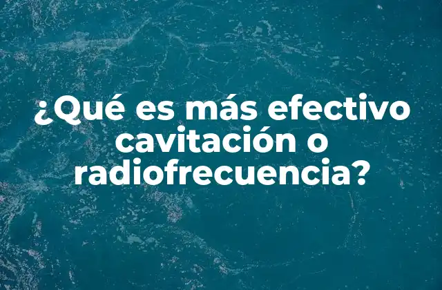 ¿qué es Más Efectivo Cavitación o Radiofrecuencia?