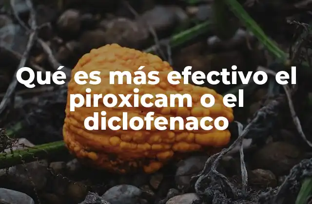 Qué es Más Efectivo el Piroxicam o el Diclofenaco