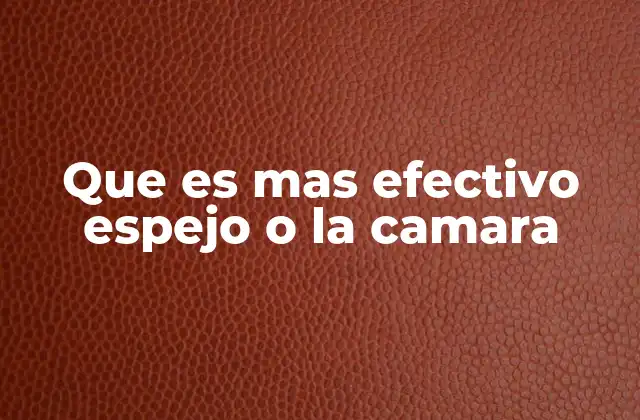 Que es mas Efectivo Espejo o la Camara
