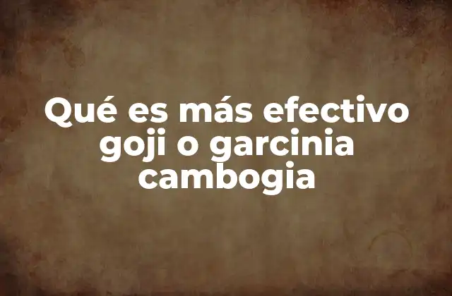 Qué es Más Efectivo Goji o Garcinia Cambogia