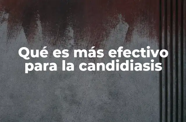 Qué es Más Efectivo para la Candidiasis 2 Tratamientos y estrategias para combatir infecciones fúngicas