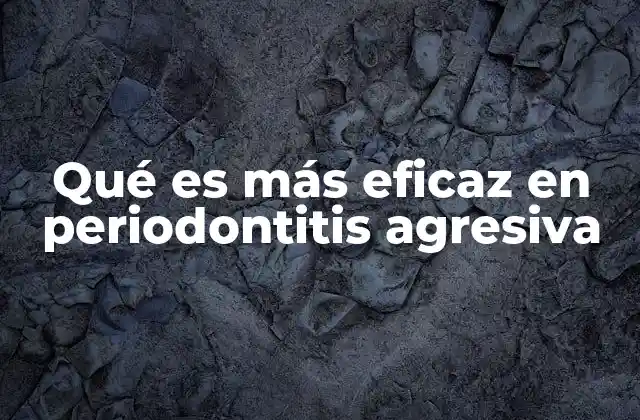 Qué es Más Eficaz en Periodontitis Agresiva
