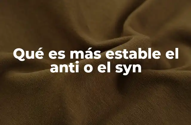 Qué es Más Estable el Anti o el Syn