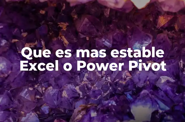 Que es mas Estable Excel o Power Pivot